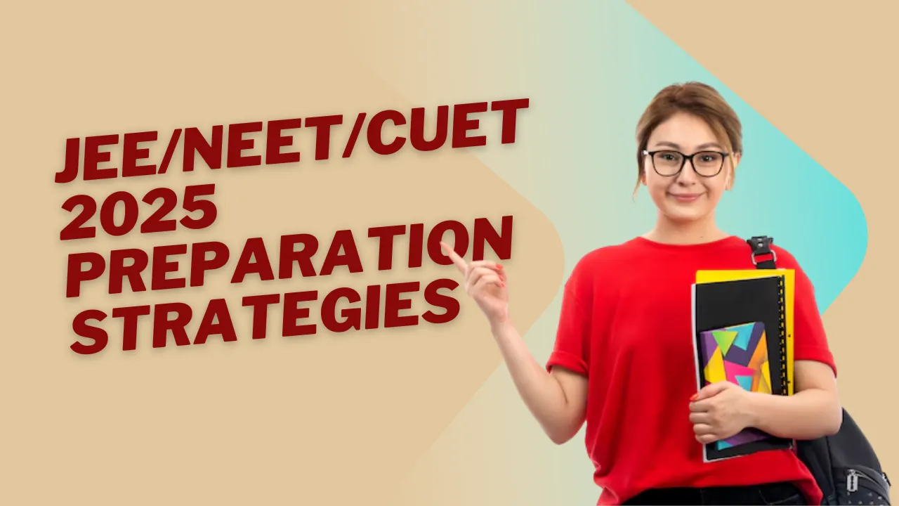 JEE/NEET/CUET 2025 Preparation Strategies